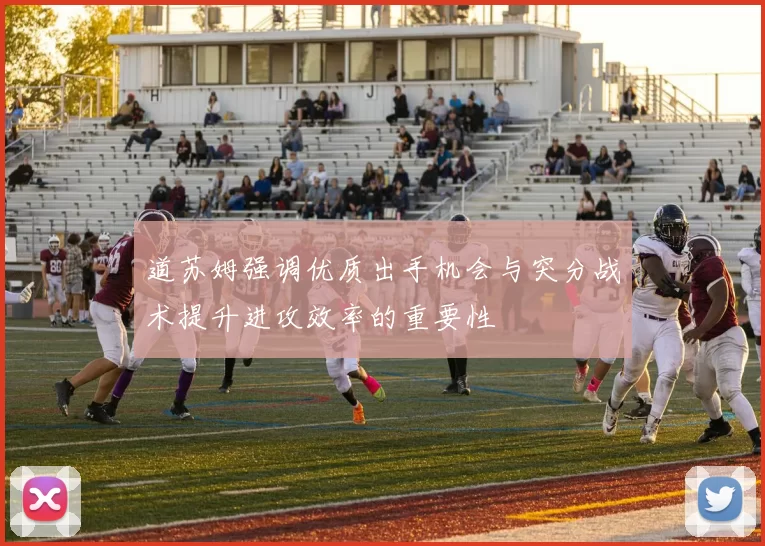道苏姆强调优质出手机会与突分战术提升进攻效率的重要性