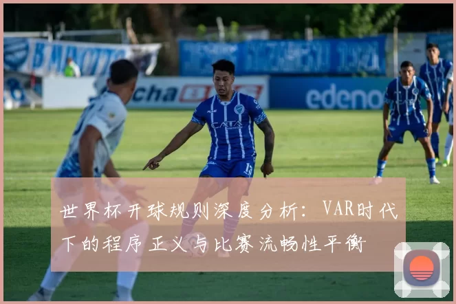 世界杯开球规则深度分析:VAR时代下的程序正义与比赛流畅性平衡