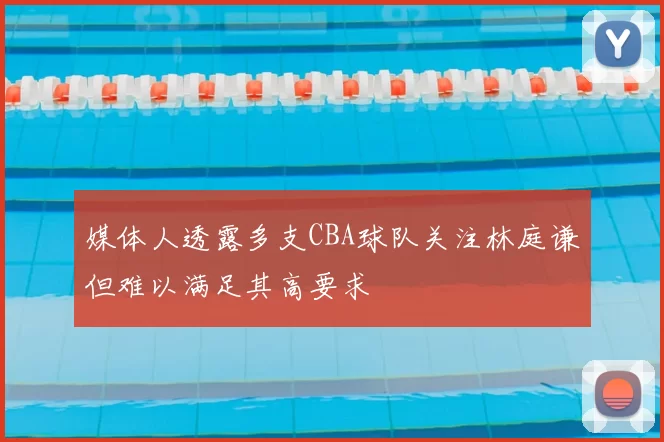 媒体人透露多支CBA球队关注林庭谦但难以满足其高要求