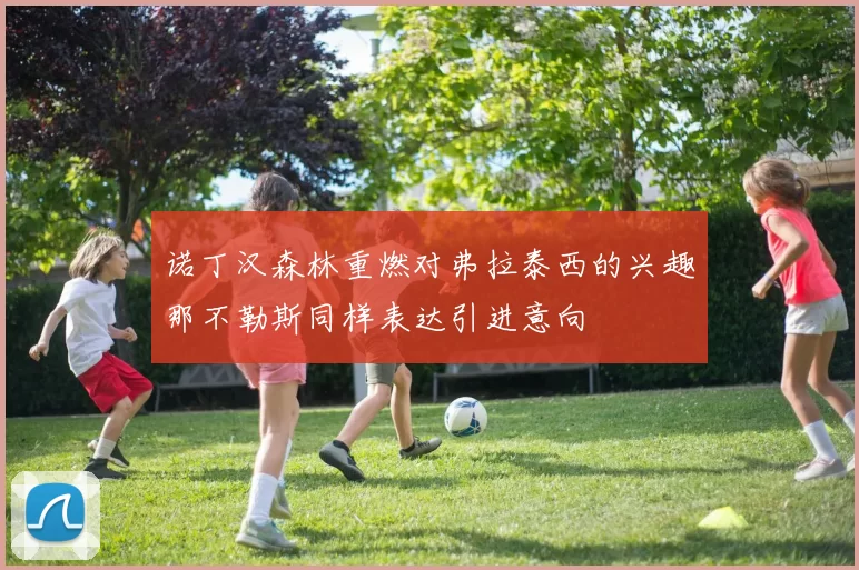 诺丁汉森林重燃对弗拉泰西的兴趣那不勒斯同样表达引进意向