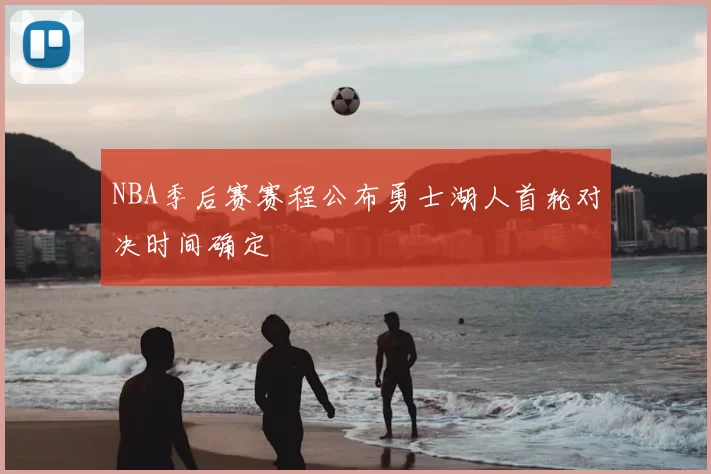 NBA季后赛赛程公布勇士湖人首轮对决时间确定