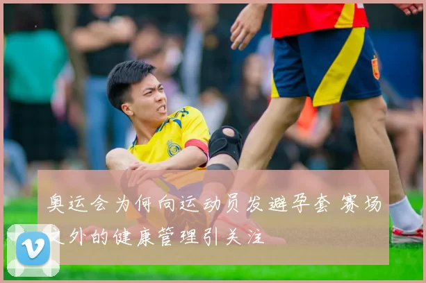 奥运会为何向运动员发避孕套 赛场之外的健康管理引关注
