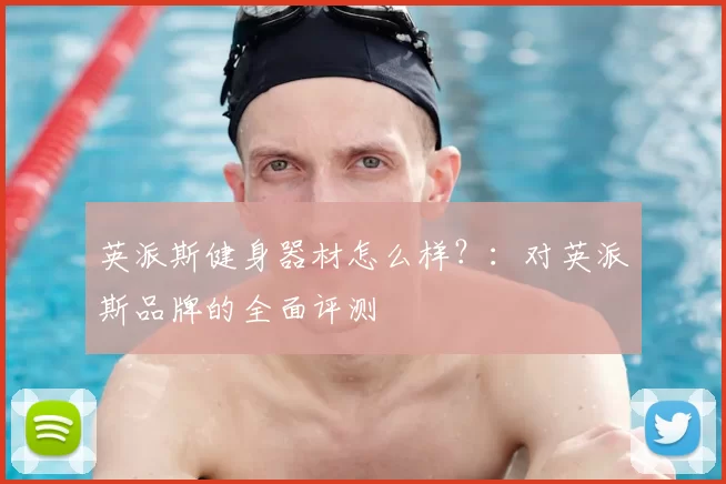 英派斯健身器材怎么样？：对英派斯品牌的全面评测