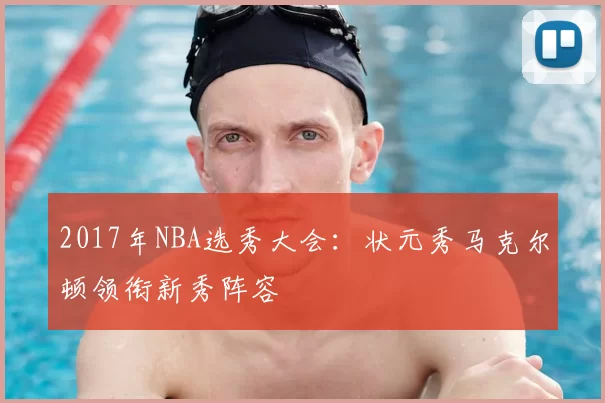 2017年NBA选秀大会:状元秀马克尔顿领衔新秀阵容