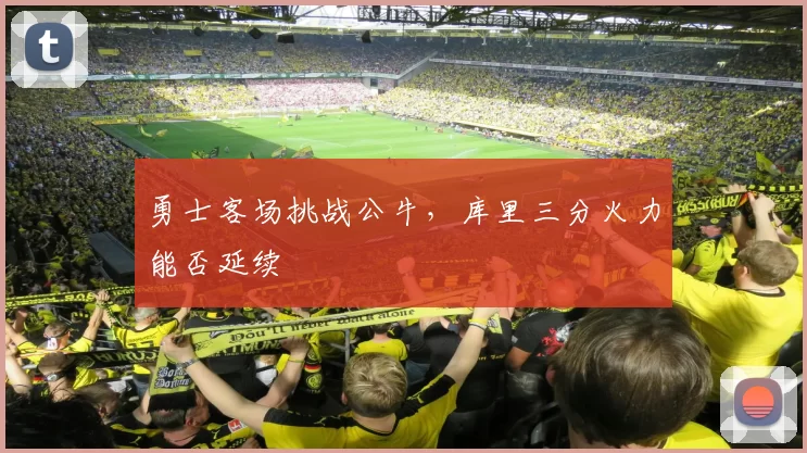 勇士客场挑战公牛，库里三分火力能否延续