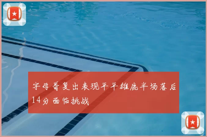字母哥复出表现平平雄鹿半场落后14分面临挑战