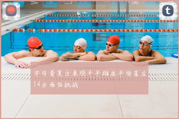 字母哥复出表现平平雄鹿半场落后14分面临挑战
