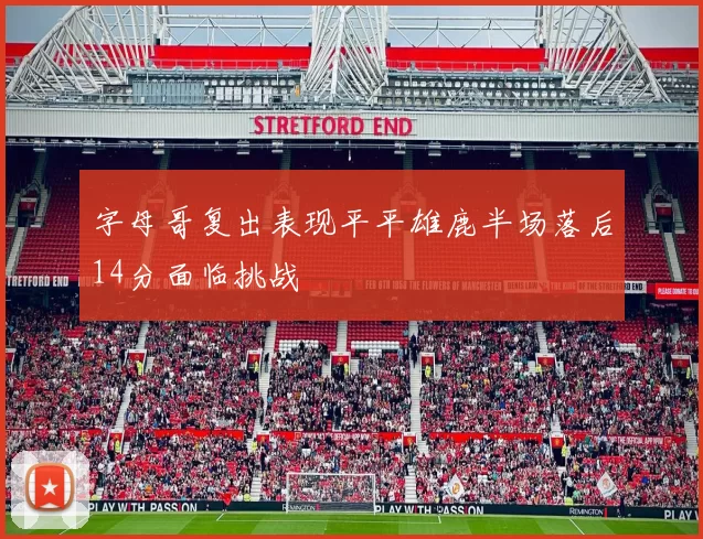 字母哥复出表现平平雄鹿半场落后14分面临挑战