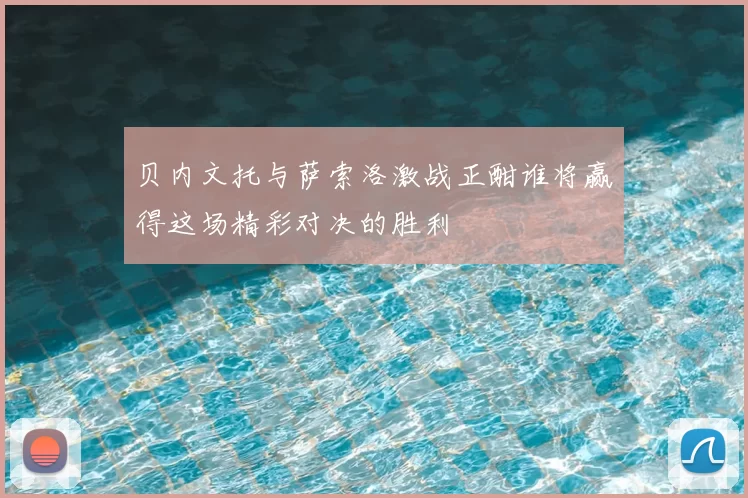 贝内文托与萨索洛激战正酣谁将赢得这场精彩对决的胜利