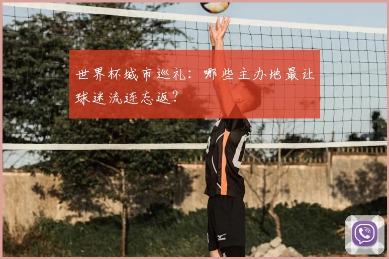 世界杯城市巡礼：哪些主办地最让球迷流连忘返？