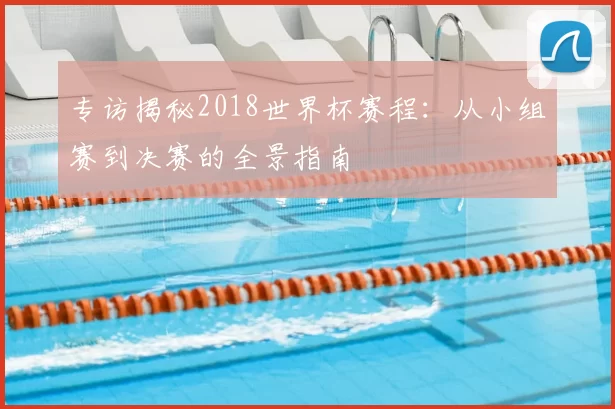 专访揭秘2018世界杯赛程:从小组赛到决赛的全景指南