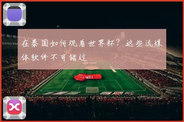 在泰国如何观看世界杯？这些流媒体软件不可错过