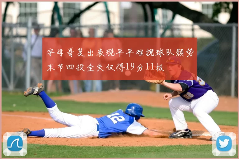 字母哥复出表现平平难挽球队颓势末节四投全失仅得19分11板