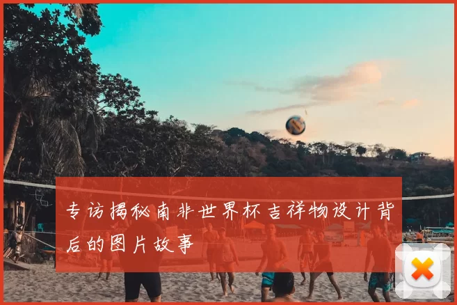 专访揭秘南非世界杯吉祥物设计背后的图片故事