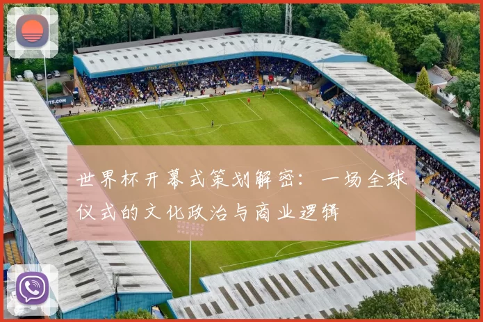 世界杯开幕式策划解密：一场全球仪式的文化政治与商业逻辑