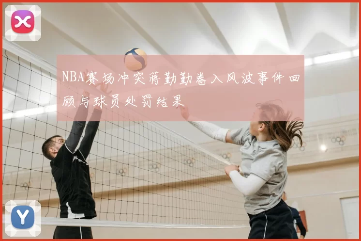 NBA赛场冲突蒋勤勤卷入风波事件回顾与球员处罚结果