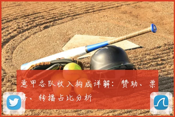意甲各队收入构成详解：赞助、票务、转播占比分析