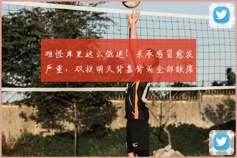 难怪库里这么低迷！亲承感冒愈发严重，双核明天背靠背或全部缺席
