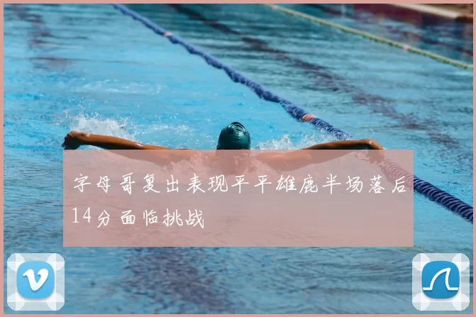 字母哥复出表现平平雄鹿半场落后14分面临挑战