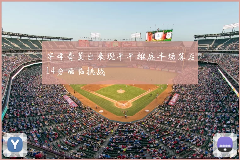 字母哥复出表现平平雄鹿半场落后14分面临挑战