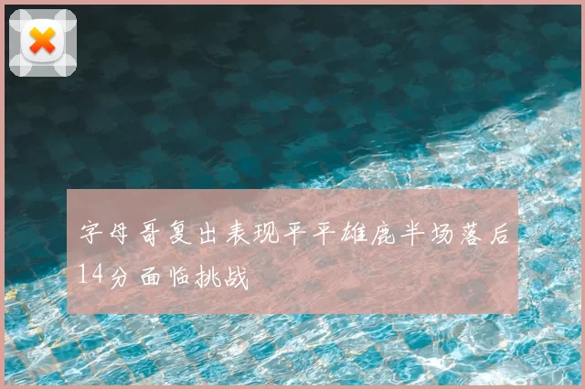 字母哥复出表现平平雄鹿半场落后14分面临挑战