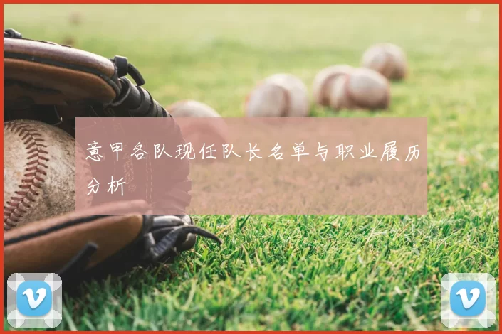 意甲各队现任队长名单与职业履历分析